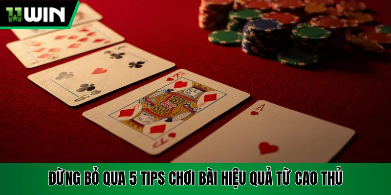 Đừng bỏ qua 5 tips chơi bài hiệu quả từ cao thủ