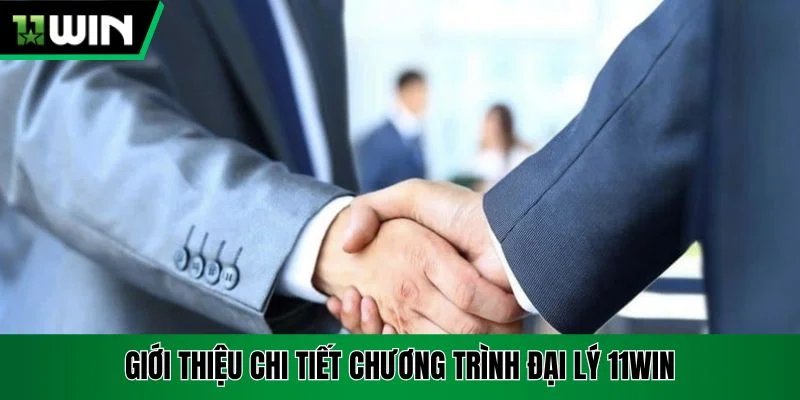 Giới thiệu chi tiết chương trình đại lý 11win