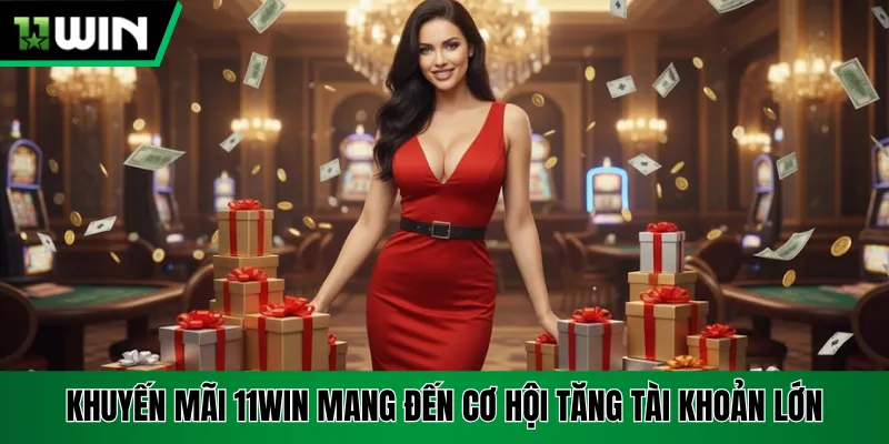 Khuyến mãi 11Win mang đến cơ hội tăng tài khoản lớn