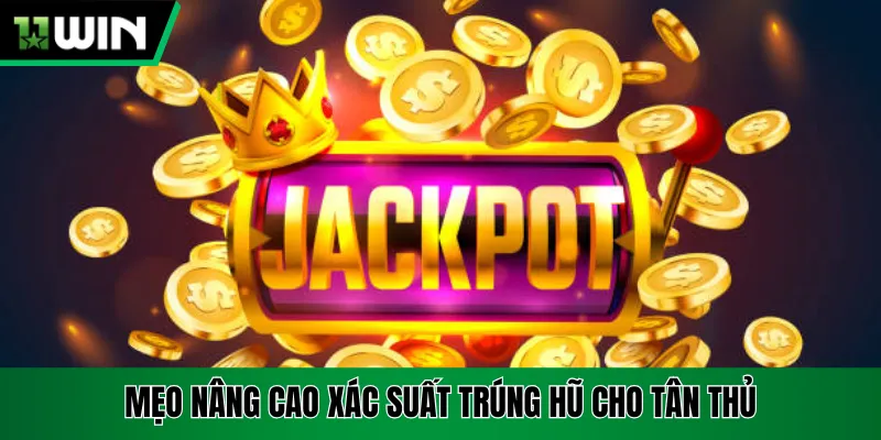 Mẹo nâng cao xác suất trúng hũ cho tân thủ
