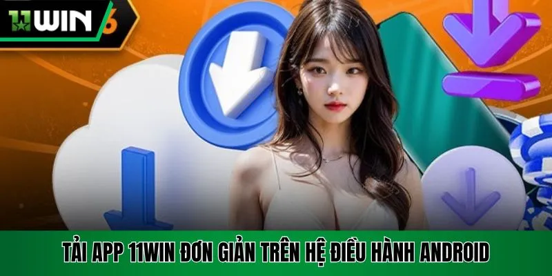Tải app 11Win đơn giản trên hệ điều hành Android
