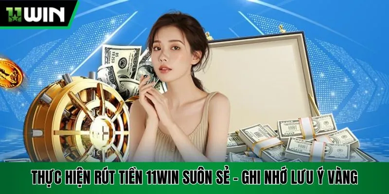 Thực hiện rút tiền 11Win suôn sẻ - Ghi nhớ lưu ý vàng
